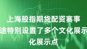 上海股指期货配资赛事沿途特别设置了多个文化展示点