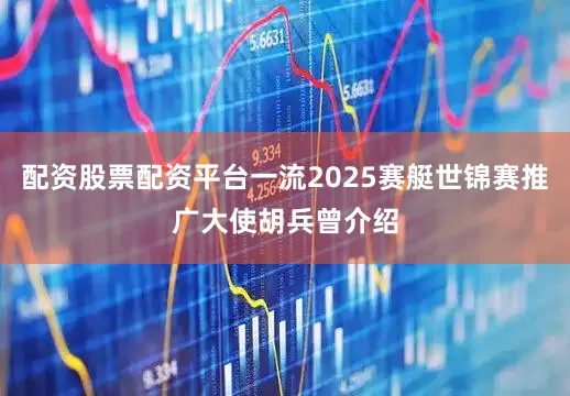 配资股票配资平台一流2025赛艇世锦赛推广大使胡兵曾介绍