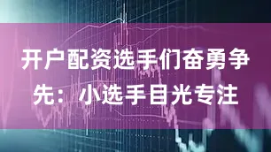 开户配资选手们奋勇争先：小选手目光专注