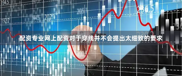 配资专业网上配资对于穿线并不会提出太细致的要求