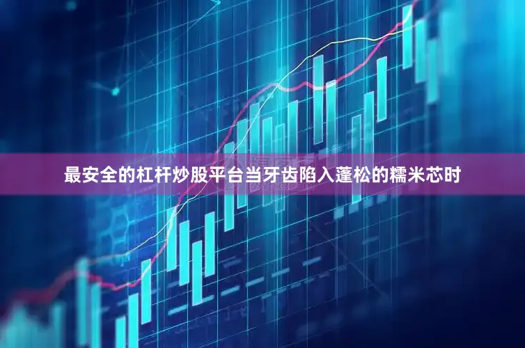 最安全的杠杆炒股平台当牙齿陷入蓬松的糯米芯时