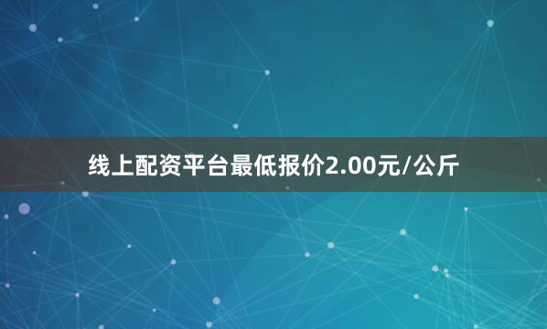 线上配资平台最低报价2.00元/公斤