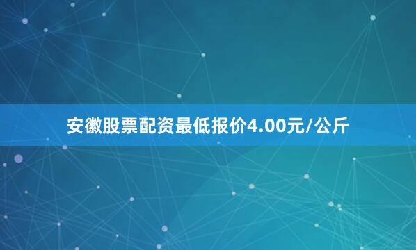 安徽股票配资最低报价4.00元/公斤