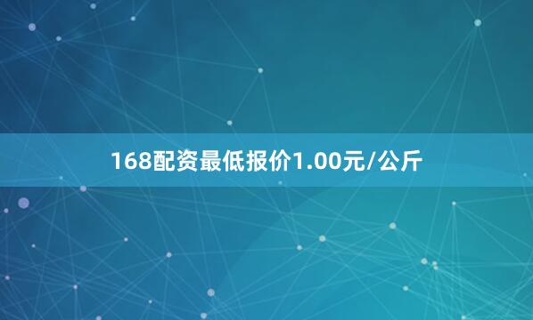 168配资最低报价1.00元/公斤