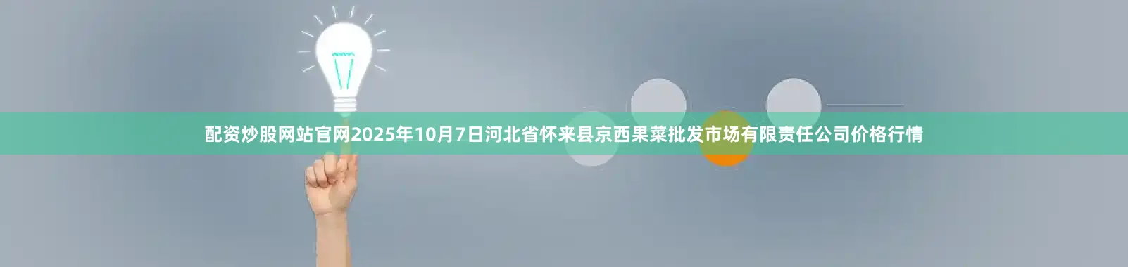 配资炒股网站官网2025年10月7日河北省怀来县京西果菜批发市场有限责任公司价格行情