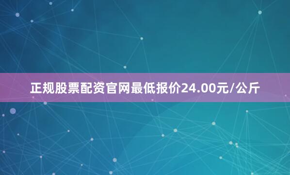 正规股票配资官网最低报价24.00元/公斤